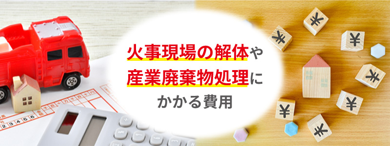 火事現場の解体や産業廃棄物処理にかかる費用は？